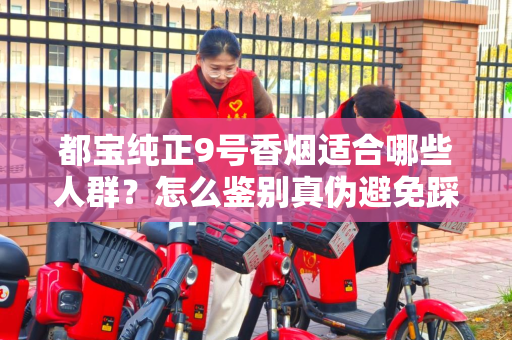 都宝纯正9号香烟适合哪些人群？怎么鉴别真伪避免踩坑？